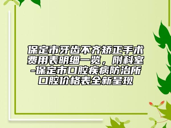 保定市牙齒不齊矯正手術(shù)費(fèi)用表明細(xì)一覽，附科室-保定市口腔疾病防治所口腔價(jià)格表全新呈現(xiàn)