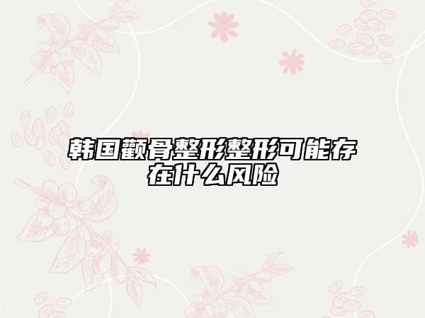 韓國(guó)顴骨整形整形可能存在什么風(fēng)險(xiǎn)