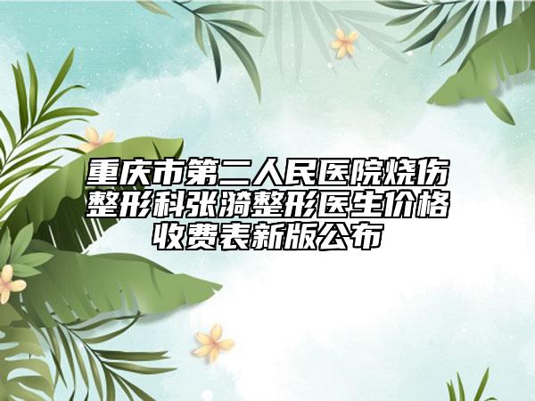 重慶市第二人民醫(yī)院燒傷整形科張漪整形醫(yī)生價格收費表新版公布