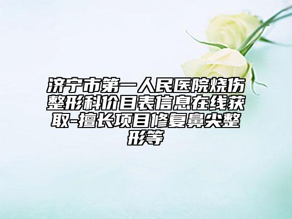 濟(jì)寧市第一人民醫(yī)院燒傷整形科價(jià)目表信息在線獲取-擅長(zhǎng)項(xiàng)目修復(fù)鼻尖整形等