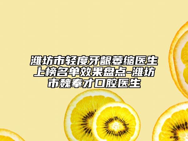 濰坊市輕度牙齦萎縮醫(yī)生上榜名單效果盤點(diǎn)-濰坊市魏奉才口腔醫(yī)生