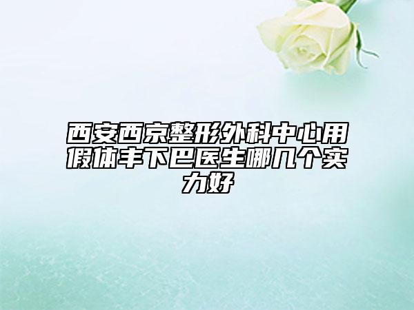 西安西京整形外科中心用假體豐下巴醫(yī)生哪幾個實力好