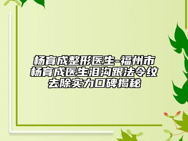 楊育成整形醫(yī)生-福州市楊育成醫(yī)生淚溝跟法令紋去除實(shí)力口碑揭秘