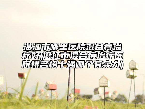 湛江市哪里醫(yī)院混合痔治療好(湛江市混合痔治療醫(yī)院排名榜十強(qiáng)哪個(gè)有實(shí)力)