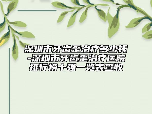 深圳市牙齒歪治療多少錢-深圳市牙齒歪治療醫(yī)院排行榜十強(qiáng)一覽表查收