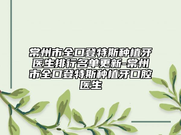 常州市全口登特斯種植牙醫(yī)生排行名單更新-常州市全口登特斯種植牙口腔醫(yī)生