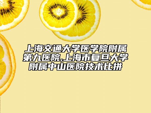 上海交通大學(xué)醫(yī)學(xué)院附屬第九醫(yī)院,上海市復(fù)旦大學(xué)附屬中山醫(yī)院技術(shù)比拼
