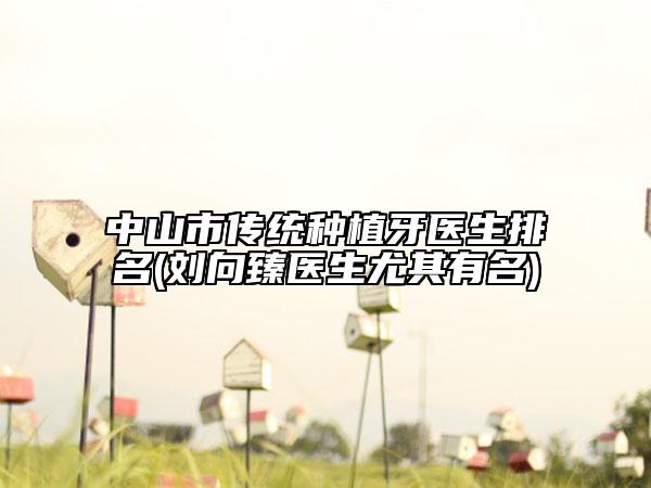 中山市傳統(tǒng)種植牙醫(yī)生排名(劉向臻醫(yī)生尤其有名)