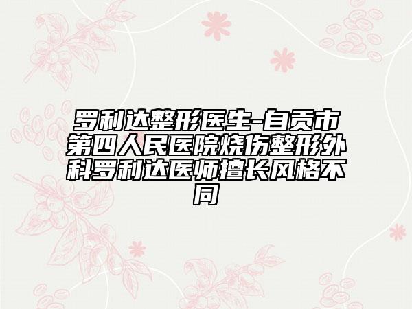 羅利達(dá)整形醫(yī)生-自貢市第四人民醫(yī)院燒傷整形外科羅利達(dá)醫(yī)師擅長風(fēng)格不同