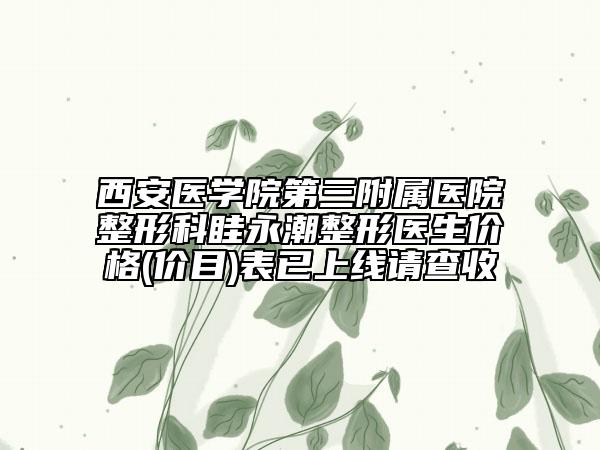 西安醫(yī)學(xué)院第三附屬醫(yī)院整形科眭永潮整形醫(yī)生價格(價目)表已上線請查收