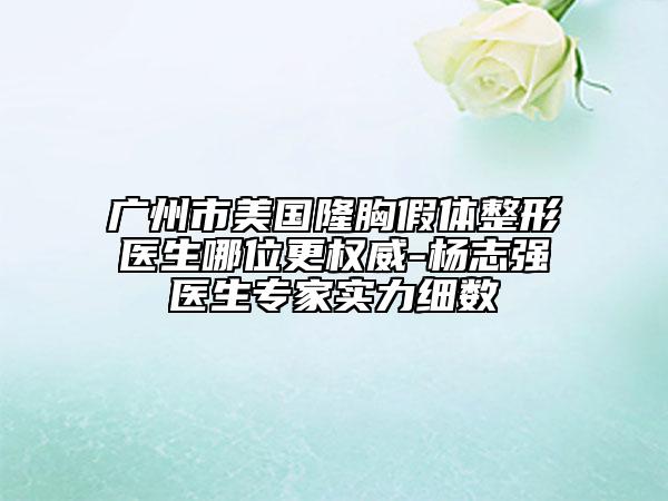 廣州市美國隆胸假體整形醫(yī)生哪位更權(quán)威-楊志強醫(yī)生專家實力細(xì)數(shù)