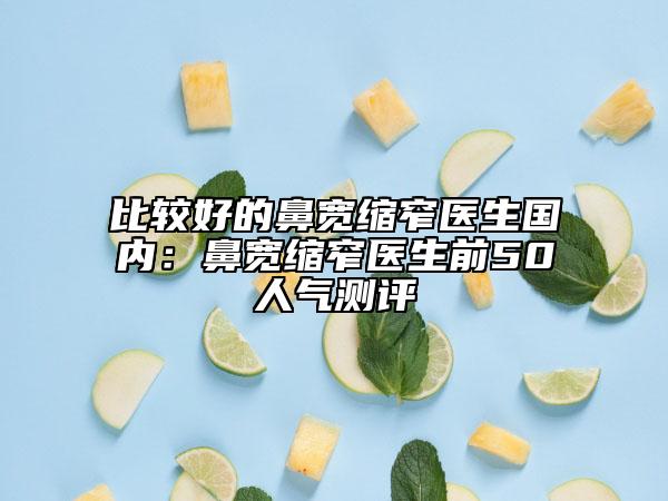 比較好的鼻寬縮窄醫(yī)生國(guó)內(nèi)：鼻寬縮窄醫(yī)生前50人氣測(cè)評(píng)