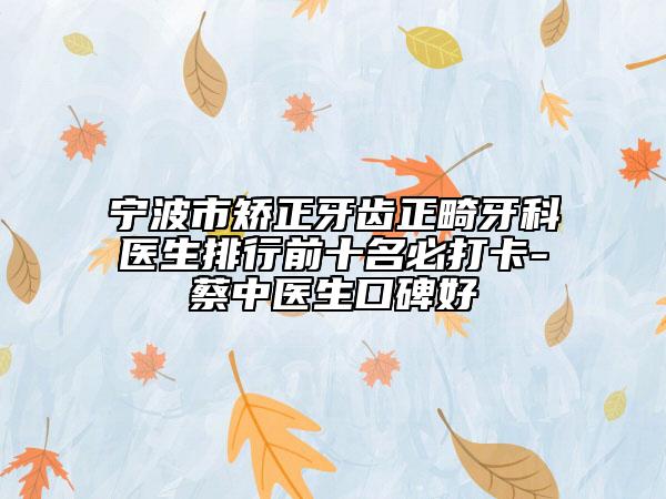 寧波市矯正牙齒正畸牙科醫(yī)生排行前十名必打卡-蔡中醫(yī)生口碑好