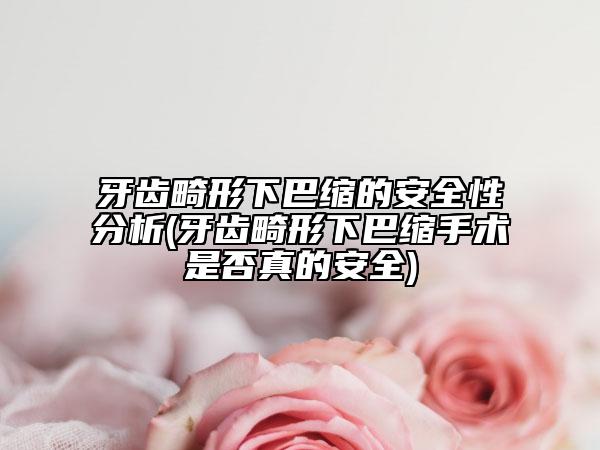 牙齒畸形下巴縮的安全性分析(牙齒畸形下巴縮手術(shù)是否真的安全)