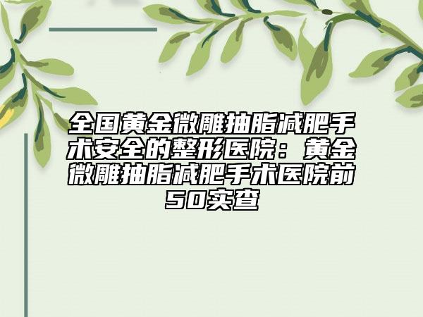 全國黃金微雕抽脂減肥手術(shù)安全的整形醫(yī)院：黃金微雕抽脂減肥手術(shù)醫(yī)院前50實查