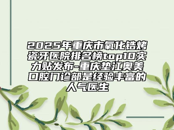 2025年重慶市氧化鋯烤瓷牙醫(yī)院排名榜top10實(shí)力貼發(fā)布-重慶墊江奧美口腔門(mén)診部是經(jīng)驗(yàn)豐富的人氣醫(yī)生