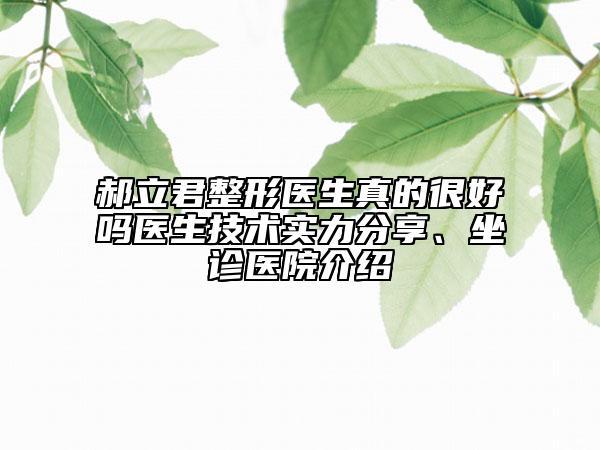 郝立君整形醫(yī)生真的很好嗎醫(yī)生技術(shù)實(shí)力分享、坐診醫(yī)院介紹