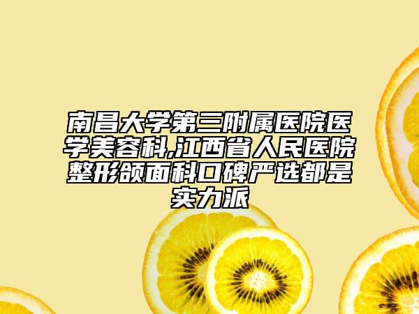 南昌大學第三附屬醫(yī)院醫(yī)學美容科,江西省人民醫(yī)院整形頜面科口碑嚴選都是實力派