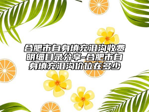 合肥市自身填充淚溝收費(fèi)明細(xì)目錄分享-合肥市自身填充淚溝價位在多少