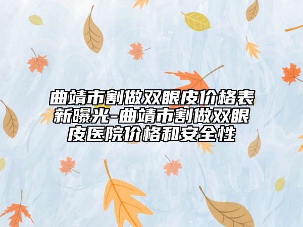 曲靖市割做雙眼皮價(jià)格表新曝光-曲靖市割做雙眼皮醫(yī)院價(jià)格和安全性