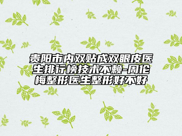 貴陽(yáng)市內(nèi)雙貼成雙眼皮醫(yī)生排行榜技術(shù)不賴-周倫梅整形醫(yī)生整形好不好