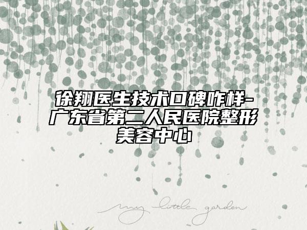 徐翔醫(yī)生技術(shù)口碑咋樣-廣東省第二人民醫(yī)院整形美容中心