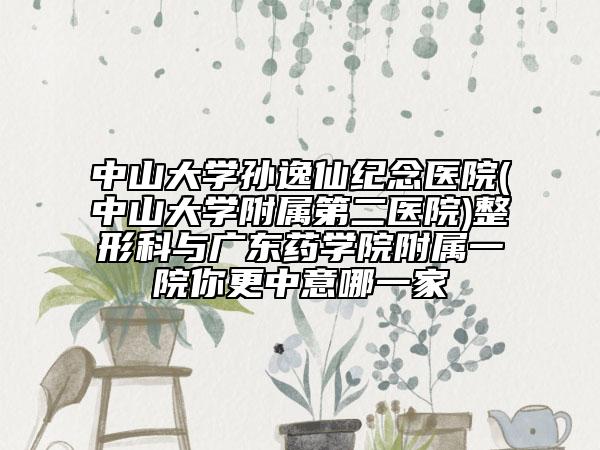 中山大學(xué)孫逸仙紀(jì)念醫(yī)院(中山大學(xué)附屬第二醫(yī)院)整形科與廣東藥學(xué)院附屬一院你更中意哪一家