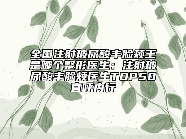 全國注射玻尿酸豐臉頰王是哪個整形醫(yī)生：注射玻尿酸豐臉頰醫(yī)生TOP50直呼內行
