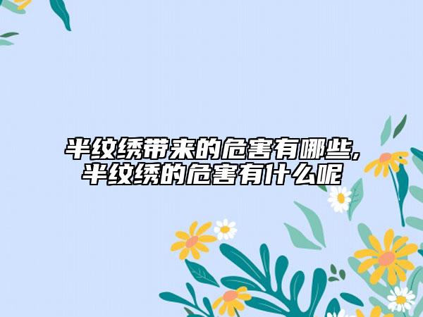 半紋繡帶來的危害有哪些,半紋繡的危害有什么呢