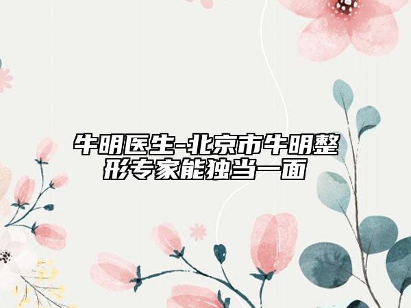 牛明醫(yī)生-北京市牛明整形專家能獨當一面