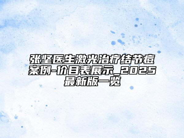 張堅(jiān)醫(yī)生激光治療結(jié)節(jié)痘案例-價(jià)目表展示_2025最新版一覽