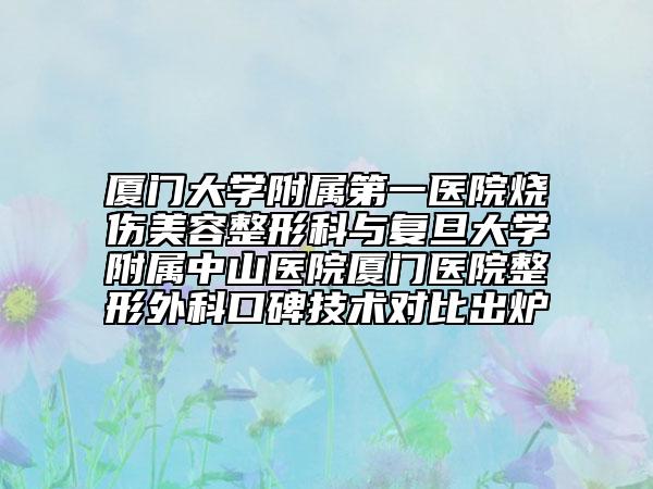 廈門大學(xué)附屬第一醫(yī)院燒傷美容整形科與復(fù)旦大學(xué)附屬中山醫(yī)院廈門醫(yī)院整形外科口碑技術(shù)對(duì)比出爐