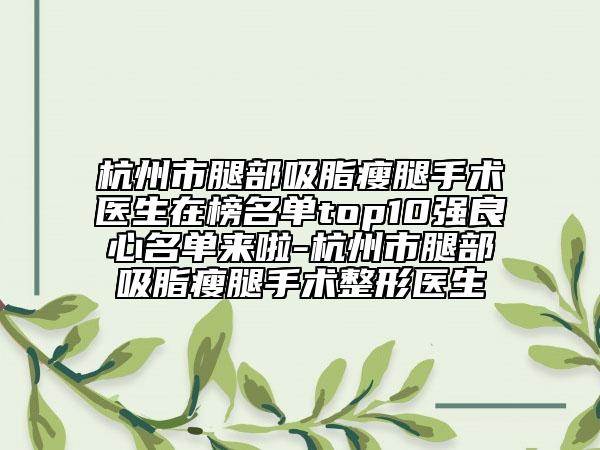 杭州市腿部吸脂瘦腿手術(shù)醫(yī)生在榜名單top10強良心名單來啦-杭州市腿部吸脂瘦腿手術(shù)整形醫(yī)生
