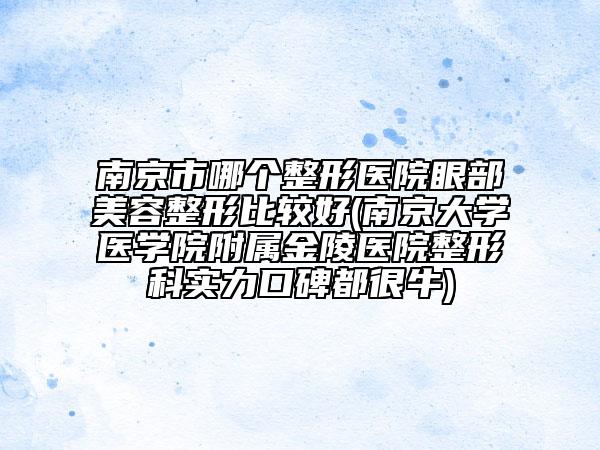 南京市哪個整形醫(yī)院眼部美容整形比較好(南京大學(xué)醫(yī)學(xué)院附屬金陵醫(yī)院整形科實力口碑都很牛)