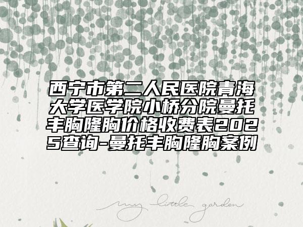 西寧市第二人民醫(yī)院青海大學(xué)醫(yī)學(xué)院小橋分院曼托豐胸隆胸價(jià)格收費(fèi)表2025查詢-曼托豐胸隆胸案例