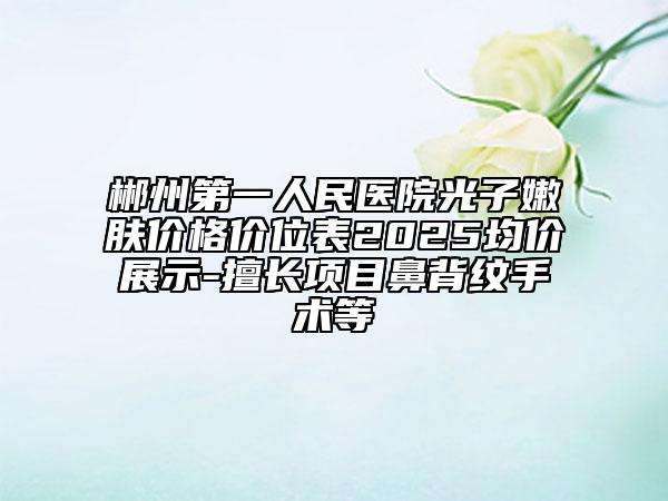 郴州第一人民醫(yī)院光子嫩膚價格價位表2025均價展示-擅長項目鼻背紋手術(shù)等