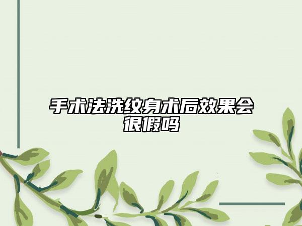 手術(shù)法洗紋身術(shù)后效果會(huì)很假嗎