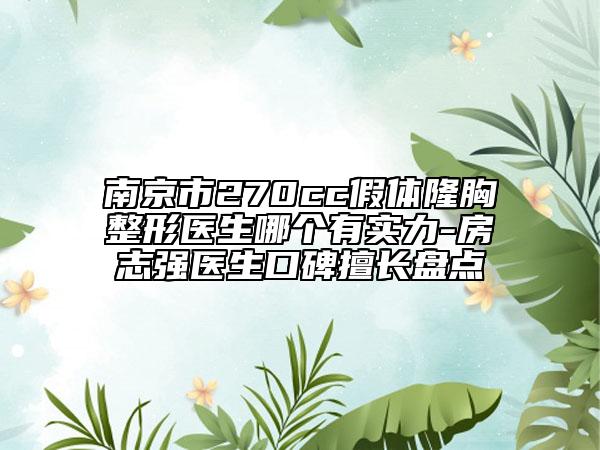 南京市270cc假體隆胸整形醫(yī)生哪個(gè)有實(shí)力-房志強(qiáng)醫(yī)生口碑擅長(zhǎng)盤(pán)點(diǎn)