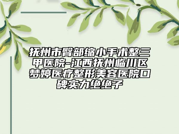 撫州市臀部縮小手術(shù)整三甲醫(yī)院-江西撫州臨川區(qū)夢婷醫(yī)療整形美容醫(yī)院口碑實力絕絕子