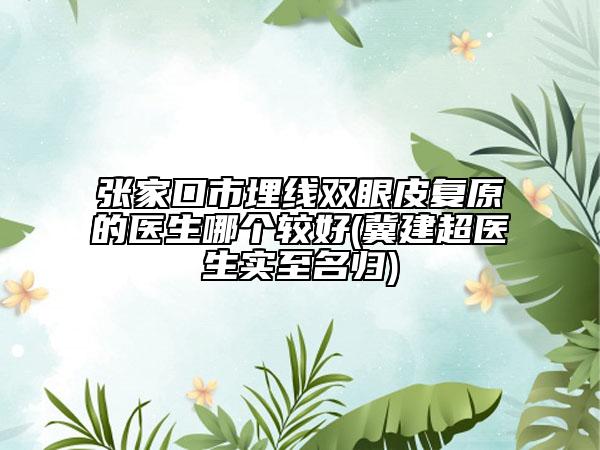 張家口市埋線雙眼皮復(fù)原的醫(yī)生哪個(gè)較好(冀建超醫(yī)生實(shí)至名歸)